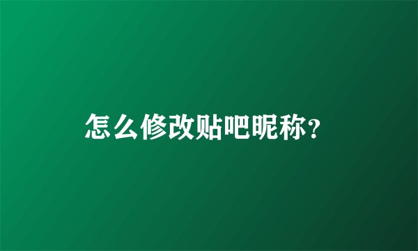 怎么修改贴吧昵称？