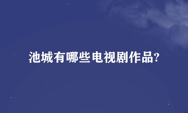 池城有哪些电视剧作品?