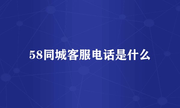 58同城客服电话是什么