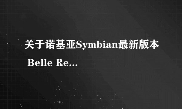 关于诺基亚Symbian最新版本 Belle Refresh