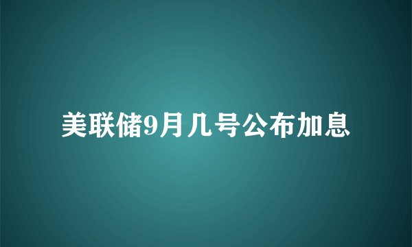 美联储9月几号公布加息