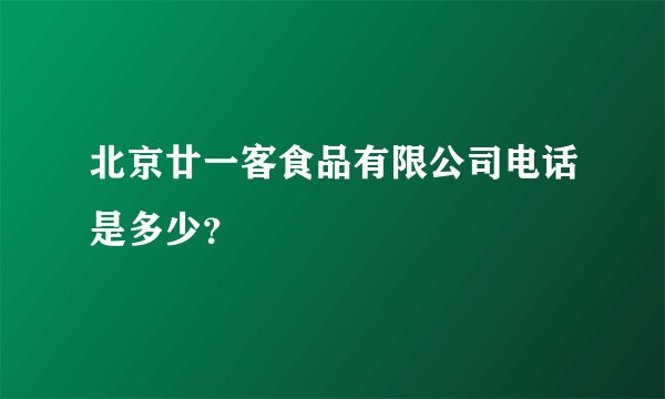 北京廿一客食品有限公司电话是多少？