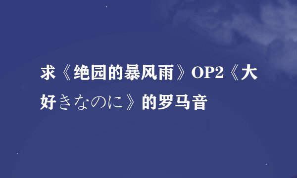 求《绝园的暴风雨》OP2《大好きなのに》的罗马音