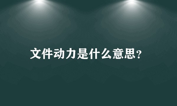 文件动力是什么意思？