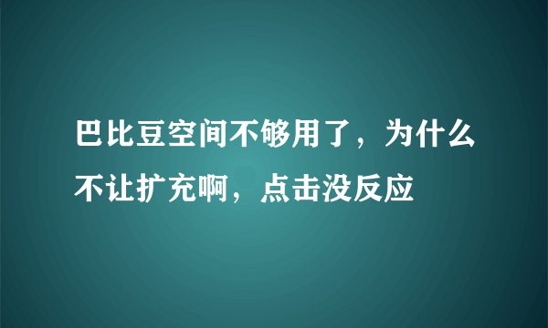 巴比豆空间不够用了，为什么不让扩充啊，点击没反应