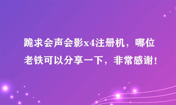 跪求会声会影x4注册机，哪位老铁可以分享一下，非常感谢！