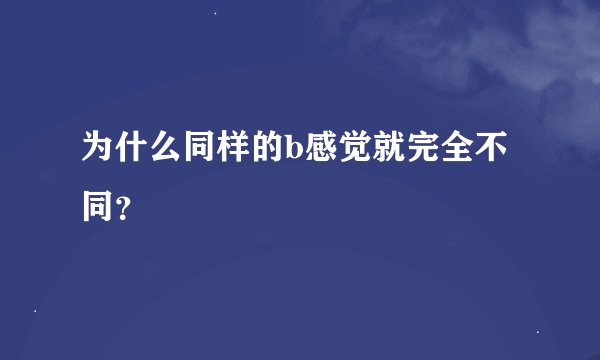 为什么同样的b感觉就完全不同？