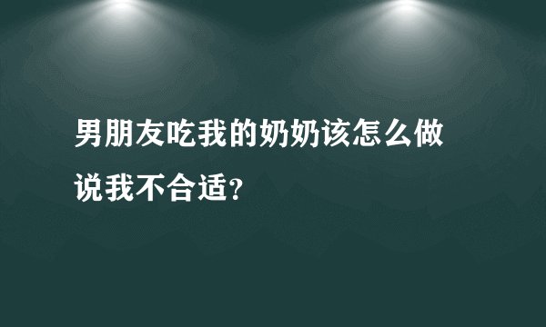 男朋友吃我的奶奶该怎么做 说我不合适？