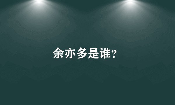 余亦多是谁？