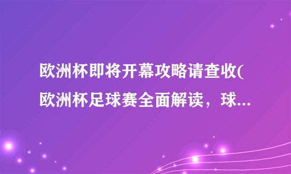 欧洲杯即将开幕攻略请查收(欧洲杯足球赛全面解读，球迷必看！)