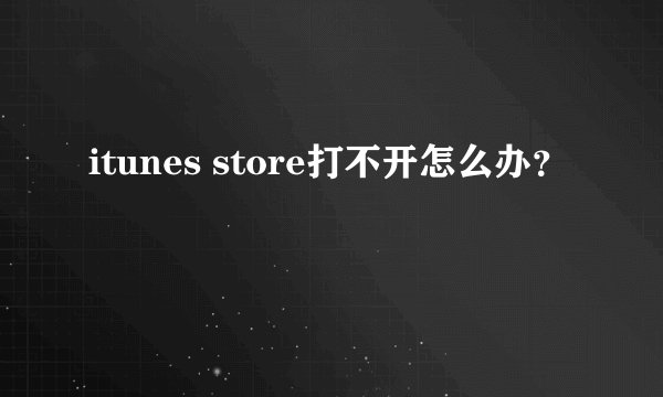 itunes store打不开怎么办？