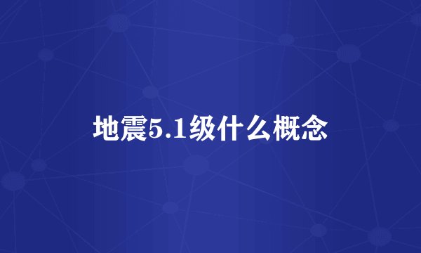 地震5.1级什么概念