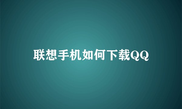 联想手机如何下载QQ