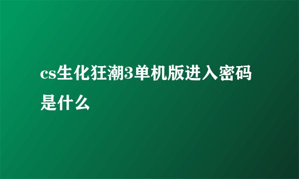 cs生化狂潮3单机版进入密码是什么