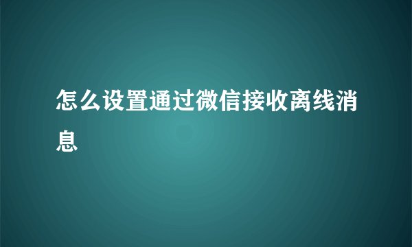 怎么设置通过微信接收离线消息