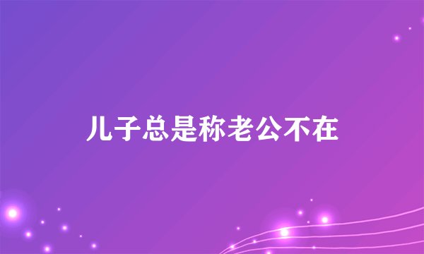 儿子总是称老公不在