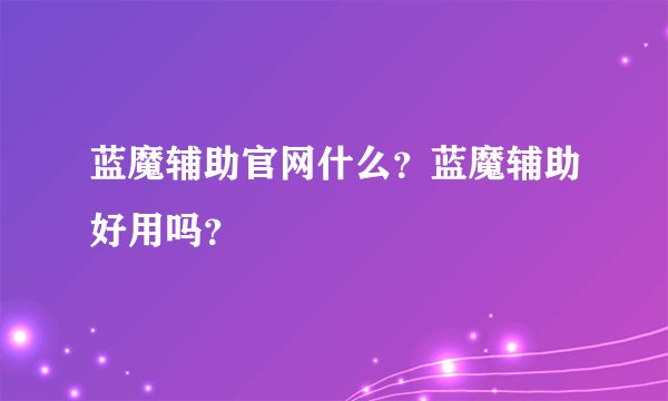 蓝魔辅助官网什么？蓝魔辅助好用吗？