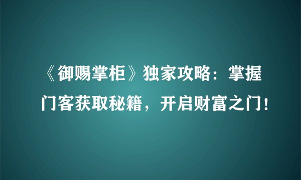 《御赐掌柜》独家攻略：掌握门客获取秘籍，开启财富之门！