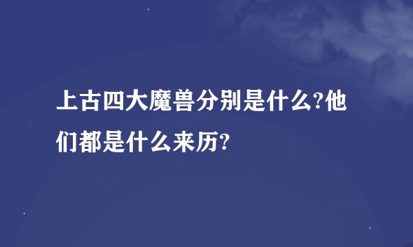上古四大魔兽分别是什么?他们都是什么来历?