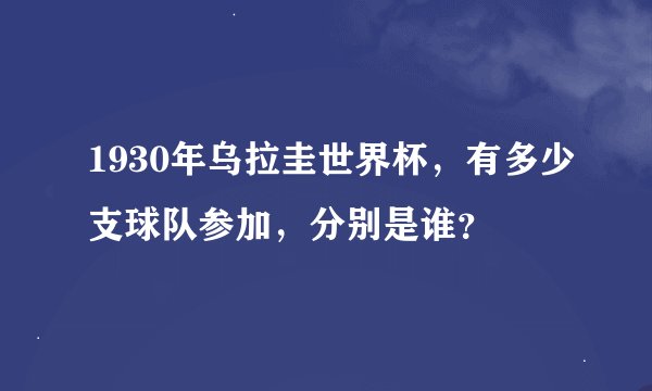 1930年乌拉圭世界杯，有多少支球队参加，分别是谁？