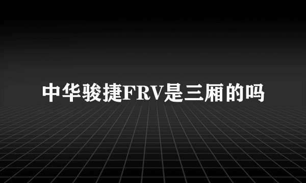 中华骏捷FRV是三厢的吗