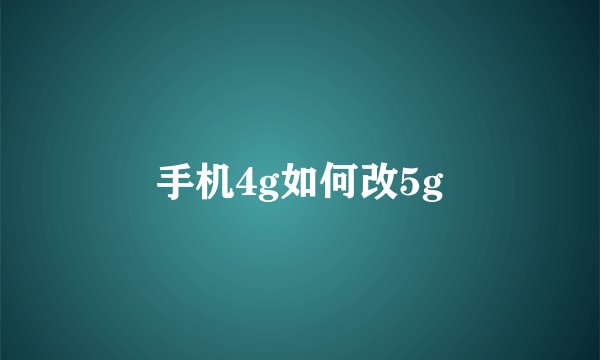 手机4g如何改5g