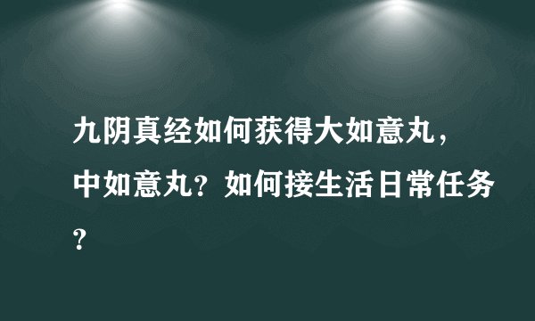 九阴真经如何获得大如意丸，中如意丸？如何接生活日常任务？