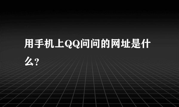 用手机上QQ问问的网址是什么？