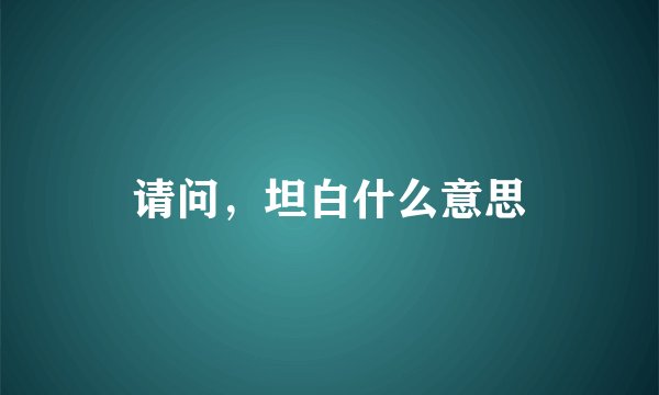 请问，坦白什么意思