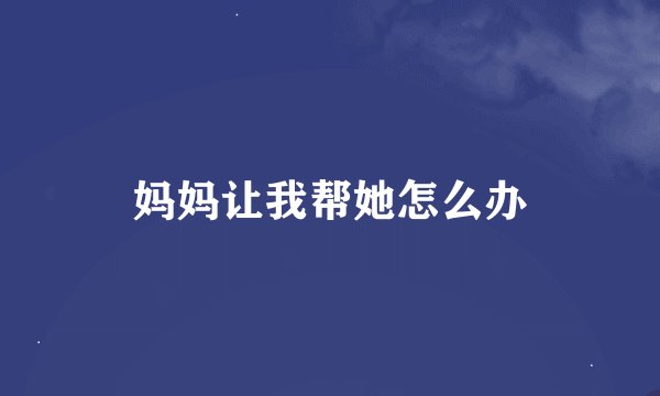 妈妈让我帮她怎么办