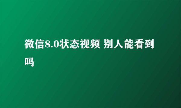 微信8.0状态视频 别人能看到吗