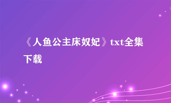 《人鱼公主床奴妃》txt全集下载