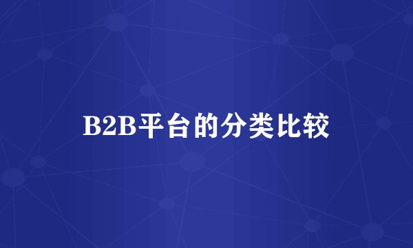 B2B平台的分类比较