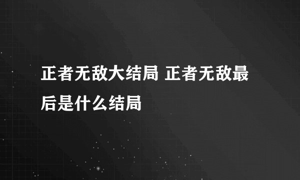 正者无敌大结局 正者无敌最后是什么结局