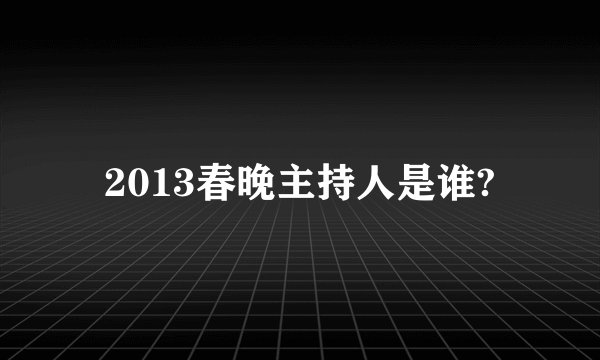 2013春晚主持人是谁?