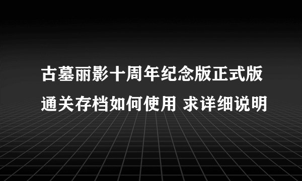 古墓丽影十周年纪念版正式版通关存档如何使用 求详细说明