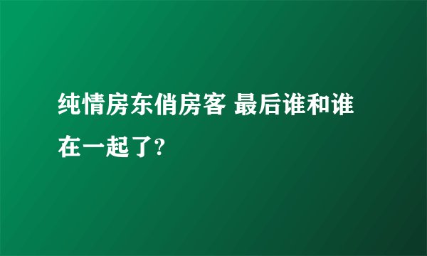 纯情房东俏房客 最后谁和谁在一起了?