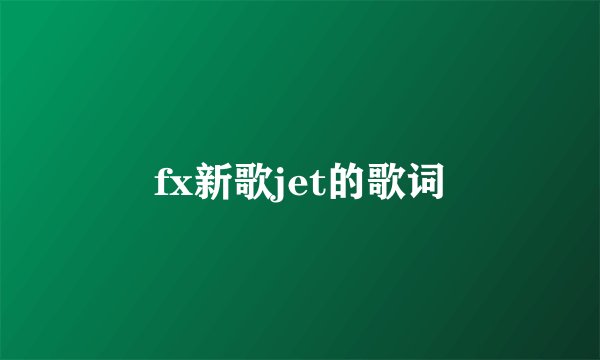 fx新歌jet的歌词