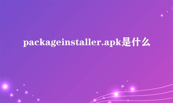 packageinstaller.apk是什么