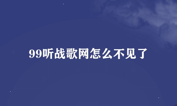99听战歌网怎么不见了