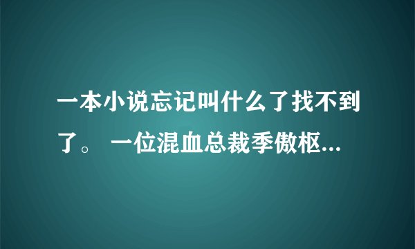 一本小说忘记叫什么了找不到了。 一位混血总裁季傲枢和女主角叶樱有十五年前的婚约，小樱一直喜欢季傲枢