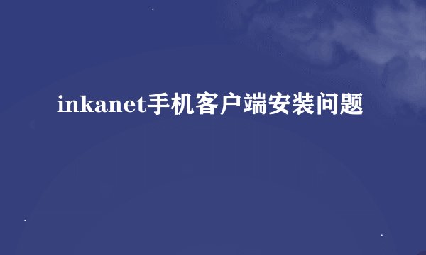 inkanet手机客户端安装问题