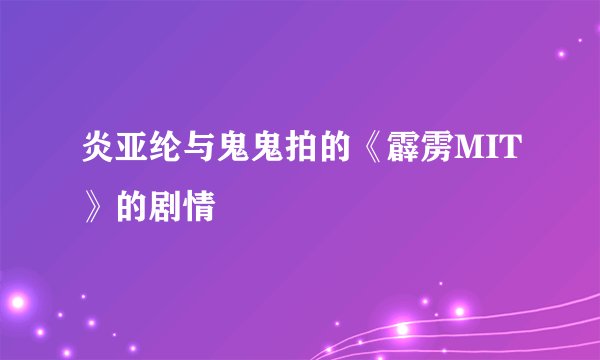 炎亚纶与鬼鬼拍的《霹雳MIT》的剧情