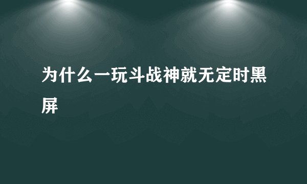 为什么一玩斗战神就无定时黑屏