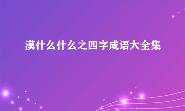 漠什么什么之四字成语大全集