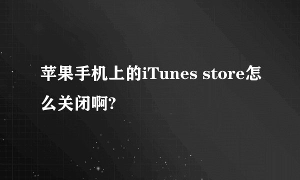 苹果手机上的iTunes store怎么关闭啊?