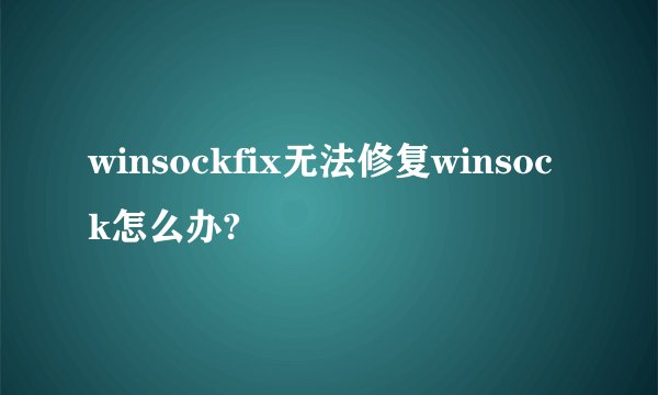 winsockfix无法修复winsock怎么办?
