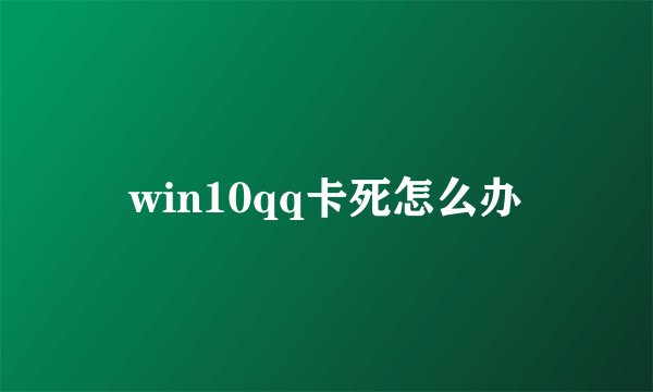 win10qq卡死怎么办