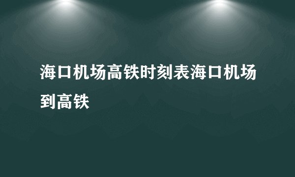 海口机场高铁时刻表海口机场到高铁