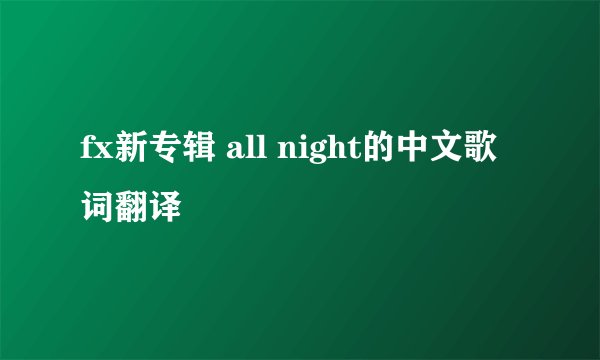 fx新专辑 all night的中文歌词翻译